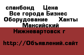 спанбонд  › Цена ­ 100 - Все города Бизнес » Оборудование   . Ханты-Мансийский,Нижневартовск г.